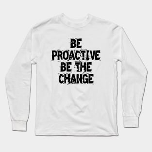 Be Proactive Be The Change Long Sleeve T-Shirt